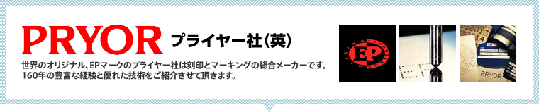 PRYORプライヤー社（英）世界のオリジナル、EPマークのプライヤー社は刻印とマーキングの総合メーカーです。160年の豊富な経験と優れた技術をご紹介させて頂きます。